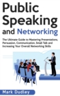 Image for Public Speaking and Networking : The Ultimate Guide to Mastering Presentations, Persuasion, Communication, Small Talk and Increasing Your Overall Networking Skills