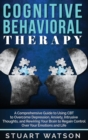 Image for Cognitive Behavioral Therapy : A Comprehensive Guide to Using CBT to Overcome Depression, Anxiety, Intrusive Thoughts, and Rewiring Your Brain to Regain Control Over Your Emotions and Life