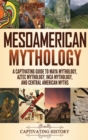 Image for Mesoamerican Mythology : A Captivating Guide to Maya Mythology, Aztec Mythology, Inca Mythology, and Central American Myths