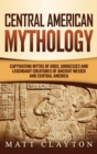 Image for Central American Mythology : Captivating Myths of Gods, Goddesses, and Legendary Creatures of Ancient Mexico and Central America
