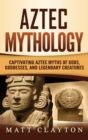 Image for Aztec Mythology : Captivating Aztec Myths of Gods, Goddesses, and Legendary Creatures