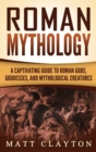Image for Roman Mythology : A Captivating Guide to Roman Gods, Goddesses, and Mythological Creatures