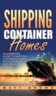 Image for Shipping Container Homes : An Essential Guide to Shipping Container Homes with Examples and Ideas of Designs