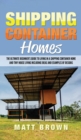 Image for Shipping Container Homes : The Ultimate Beginner&#39;s Guide to Living in a Shipping Container Home and Tiny House Living Including Ideas and Examples of Designs