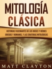 Image for Mitologia Clasica : Historias Fascinantes de los Dioses y Heroes Griegos y Romanos, y las Criaturas Mitologicas