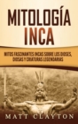 Image for Mitologia Inca : Mitos fascinantes incas sobre los dioses, diosas y criaturas legendarias