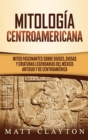 Image for Mitologia Centroamericana : Mitos fascinantes sobre dioses, diosas y criaturas legendarias del Mexico antiguo y de Centroamerica