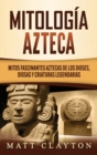 Image for Mitologia azteca : Mitos fascinantes aztecas de los dioses, diosas y criaturas legendarias