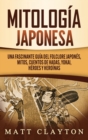 Image for Mitologia japonesa : Una fascinante guia del folclore japones, mitos, cuentos de hadas, yokai, heroes y heroinas