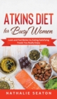 Image for Atkins Diet for Busy Women : Look and Feel Better by Eating Satisfying Foods You Really Enjoy