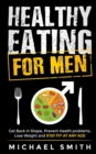 Image for Healthy Eating for Men : Get Back in Shape, Prevent Health problems, Lose Weight and Stay Fit at Any Age: Get back into shape and take better care of yourself