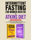 Image for Intermittent Fasting For Women Over 50 + Atkins Diet : 2 Proven Strategies to Break Through A Weight Loss Plateau, Detox Your Body, Manage Inflammation &amp; Blood Sugar (+ Low-Carb Keto Friendly Recipes)
