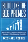 Image for Build Like The Big Primes: A Contractor&#39;s Guide to Building Your Business While Balancing Your Life