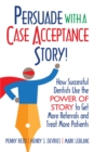 Image for Persuade with a Case Acceptance Story!: How Successful Dentists Use the POWER of STORY to Get More Referrals and Treat