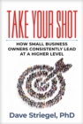 Image for Take Your Shot: How Small Business Owners Can Consistently Lead at a Higher Level