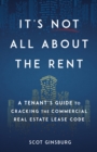 Image for It&#39;s Not All About The Rent: A Tenant&#39;s Guide to Cracking The Commercial Real Estate Lease Code