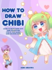 Image for How to Draw Chibi : Learn to Draw Super Cute Chibi Characters - Step by Step Manga Chibi Drawing Book