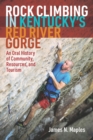 Image for Rock climbing in Kentucky&#39;s Red River Gorge  : an oral history of community, resources, and tourism