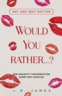Image for Would You Rather... ? The Naughty Conversation Game for Couples : Hot and Sexy Edition