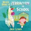 Image for Never Bring a Zebracorn to School : A funny rhyming storybook for early readers