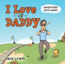 Image for I Love My Daddy : Adventures with Daddy: A heartwarming children&#39;s book about the joy of spending time together