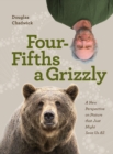 Image for Four Fifths a Grizzly : A New Perspective on Nature that Just Might Save Us All