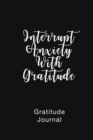 Image for Gratitude Journal Interrupt Anxiety With Gratitude : Daily Gratitude Book to Practice Gratitude and Mindfulness