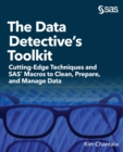Image for The Data Detective&#39;s Toolkit : Cutting-Edge Techniques and SAS Macros to Clean, Prepare, and Manage Data