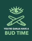 Image for You&#39;re Ganja Have A Bud Time