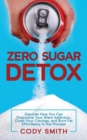 Image for Zero Sugar Detox : Discover How You Can Overcome Your Silent Addiction, Crush Your Cravings, and Burn Fat Effortlessly in the Process