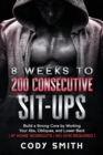 Image for 8 Weeks to 200 Consecutive Sit-ups : Build a Strong Core by Working Your Abs, Obliques, and Lower Back at Home Workouts No Gym Required