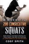 Image for 8 Weeks to 200 Consecutive Squats : Build a Strong Lower Body by Working Your Glutes, Quads, Lower Back, and Hamstrings