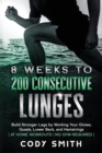 Image for 8 Weeks to 200 Consecutive Lunges : Build Stronger Legs by Working Your Glutes, Quads, Lower Back, and Hamstrings at Home Workouts No Gym Required