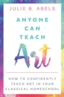 Image for Anyone Can Teach Art : How to Confidently Teach Art in Your Classical Homeschool