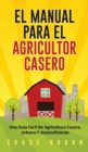 Image for El Manual Para El Agricultor Casero : Una Guia Facil De Agricultura Casera, Urbana Y Autosuficiente