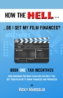 Image for HOW THE HELL... Do I Get My Film Financed? : Book One: TAX INCENTIVES: How Choosing The Right Location Can Help You Get Your Film Or TV Show Financed And Produced!