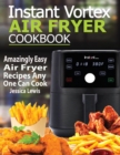 Image for Instant Vortex Air Fryer Cookbook : Amazingly Easy Air Fryer Recipes Any One Can Cook