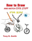 Image for How to Draw and Sketch Cool Stuff for Kids : Step by Step Techniques 206 Pages