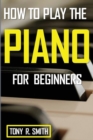 Image for How to Play The Piano : For Beginner&#39;s A Complete Guide (How to Play the Piano and Keyboard)