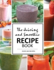 Image for The Juicing and Smoothie Recipe Book : 100 Energizing &amp; Nutrient-rich Recipes to help you feel Healthy
