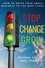 Image for Stop, Change, Grow: How To Drive Your Small Business to the Next Level