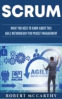 Image for Scrum : What You Need to Know About This Agile Methodology for Project Management