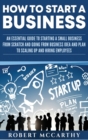Image for How to Start a Business : An Essential Guide to Starting a Small Business from Scratch and Going from Business Idea and Plan to Scaling Up and Hiring Employees