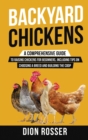 Image for Backyard Chickens : A Comprehensive Guide to Raising Chickens for Beginners, Including Tips on Choosing a Breed and Building the Coop
