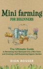 Image for Mini Farming for Beginners : The Ultimate Guide to Remaking Your Backyard into a Mini Farm and Creating a Self-Sustaining Organic Garden