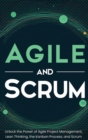 Image for Agile and Scrum : Unlock the Power of Agile Project Management, Lean Thinking, the Kanban Process, and Scrum