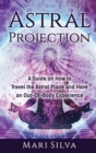 Image for Astral Projection : A Guide on How to Travel the Astral Plane and Have an Out-Of-Body Experience