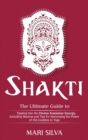 Image for Shakti : The Ultimate Guide to Tapping into the Divine Feminine Energy, Including Mantras and Tips for Harnessing the Power of this Goddess in Yoga
