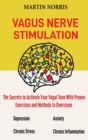 Image for Vagus Nerve Stimulation : The Secrets to Activate Your Vagal Tone With 13 Proven Exercises and Methods to Overcome Depression, Relieve Chronic Stress, End Anxiety, and More.