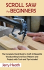 Image for Scroll Saw for Beginners : The Complete Hand Book to Craft 20 Beautiful Woodworking Scroll Saw Patterns and Projects with Tools and Tips Included
